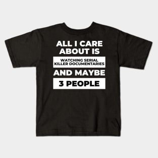 All I Care About Is Watching Serial Killer Documentaries Kids T-Shirt